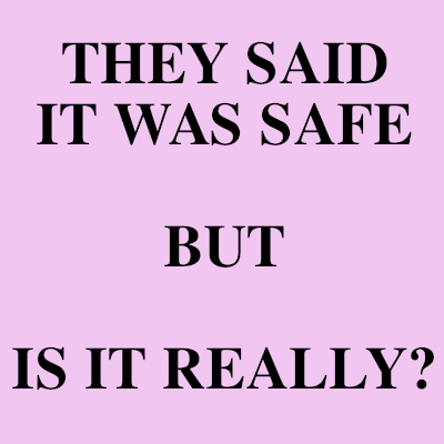 Image of They said is was safe, but, is it really?